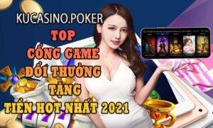 Top Cổng Game đổi thưởng tặng tiền hot nhất 2021